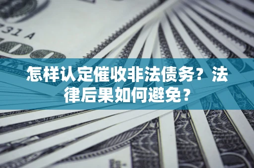武汉怎样认定催收非法债务？法律后果如何避免？