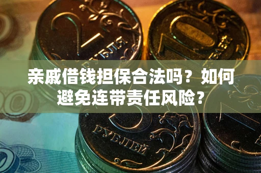 武汉亲戚借钱担保合法吗？如何避免连带责任风险？