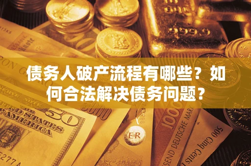 武汉债务人破产流程有哪些？如何合法解决债务问题？