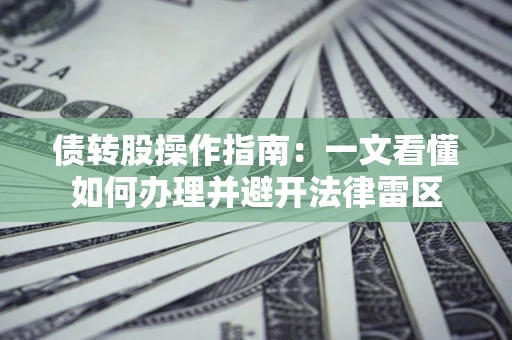 武汉债转股操作指南：一文看懂如何办理并避开法律雷区