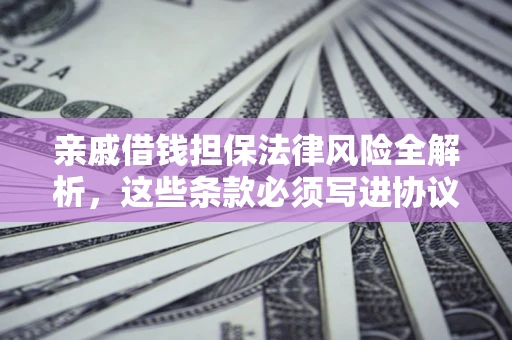 武汉亲戚借钱担保法律风险全解析，这些条款必须写进协议
