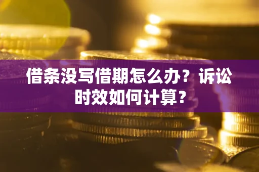 武汉借条没写借期怎么办？诉讼时效如何计算？