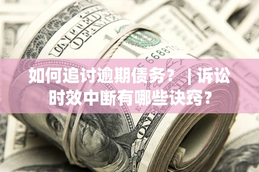 武汉如何追讨逾期债务？ | 诉讼时效中断有哪些诀窍？